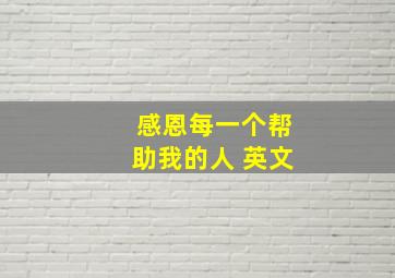 感恩每一个帮助我的人 英文